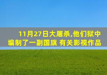 11月27日大屠杀,他们狱中编制了一副国旗 有关影视作品